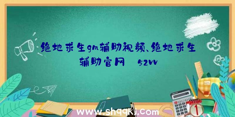 绝地求生gm辅助视频、绝地求生辅助官网